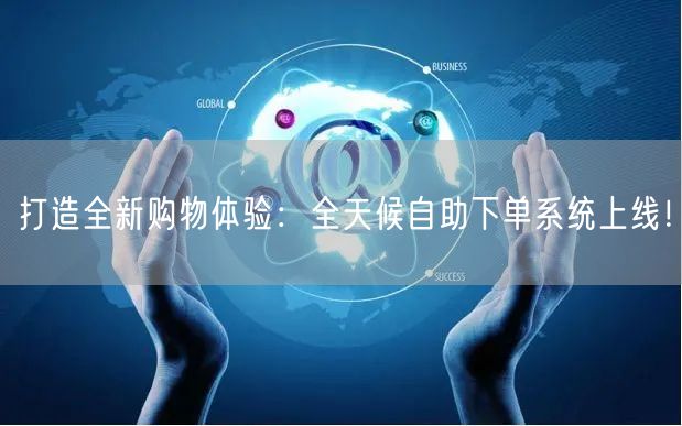 打造全新购物体验：全天候自助下单系统上线！