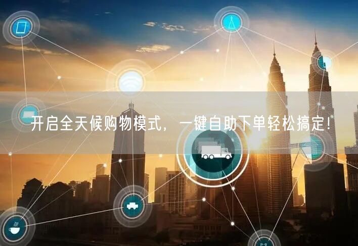 开启全天候购物模式，一键自助下单轻松搞定！