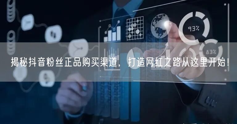 揭秘抖音粉丝正品购买渠道，打造网红之路从这里开始！
