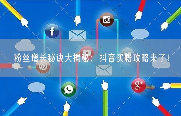 粉丝增长秘诀大揭秘：抖音买粉攻略来了！