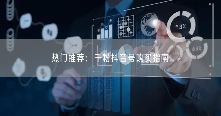 热门推荐：千粉抖音号购买指南！