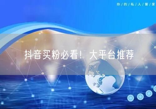 抖音买粉必看！大平台推荐