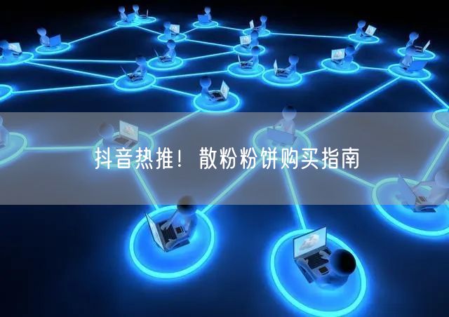 抖音热推！散粉粉饼购买指南