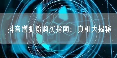 抖音增肌粉购买指南：真相大揭秘