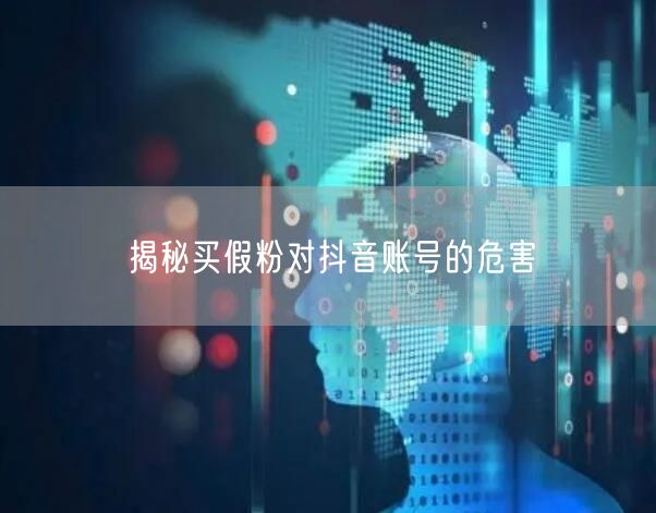 揭秘买假粉对抖音账号的危害