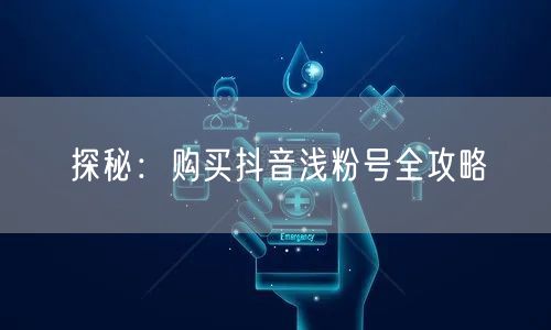 探秘：购买抖音浅粉号全攻略