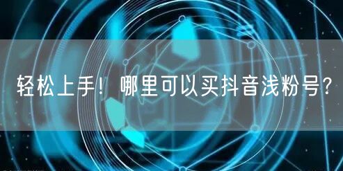 轻松上手！哪里可以买抖音浅粉号？