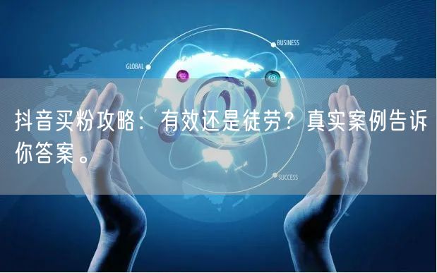 抖音买粉攻略：有效还是徒劳？真实案例告诉你答案。
