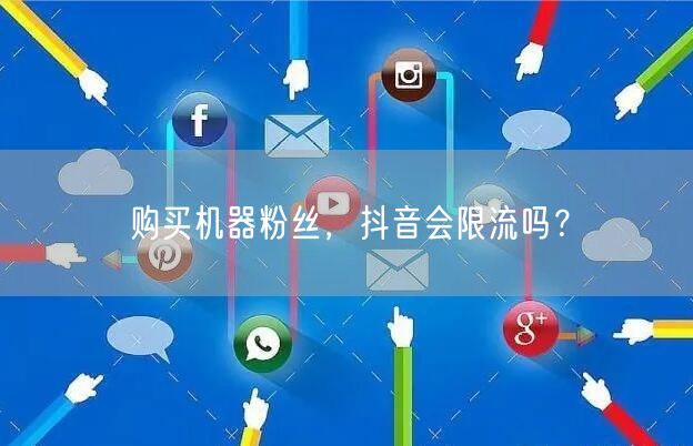 购买机器粉丝，抖音会限流吗？