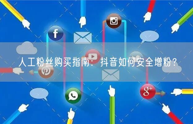 人工粉丝购买指南：抖音如何安全增粉？