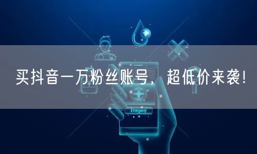 买抖音一万粉丝账号，超低价来袭！