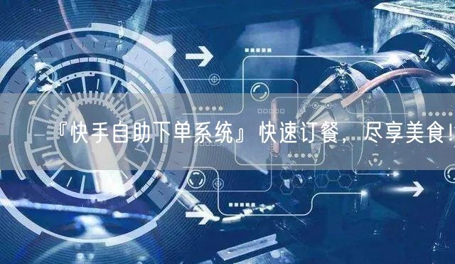 『快手自助下单系统』快速订餐，尽享美食！