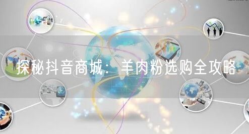 探秘抖音商城：羊肉粉选购全攻略