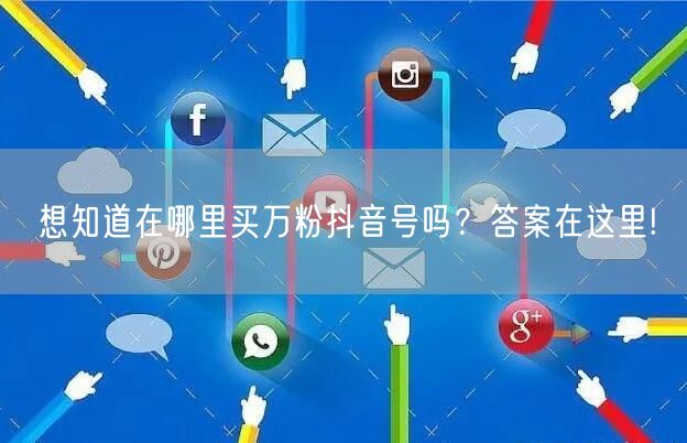 想知道在哪里买万粉抖音号吗？答案在这里!