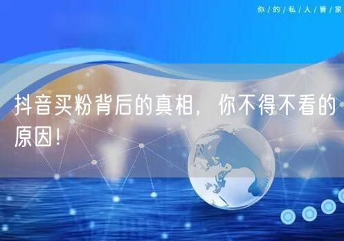 抖音买粉背后的真相，你不得不看的原因！