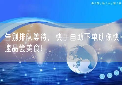 告别排队等待，快手自助下单助你快速品尝美食！