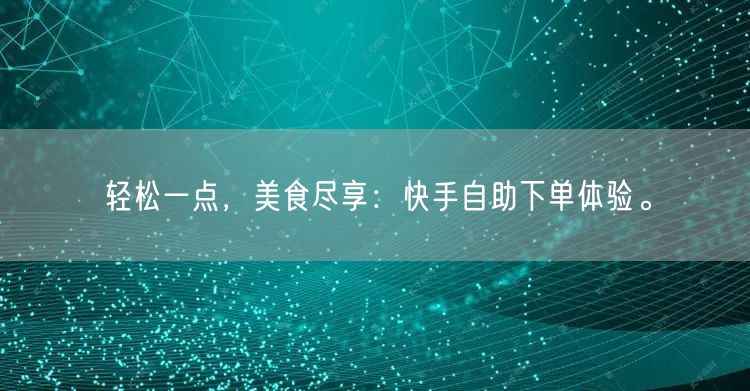 轻松一点，美食尽享：快手自助下单体验。
