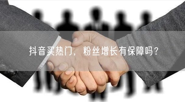 抖音买热门，粉丝增长有保障吗？