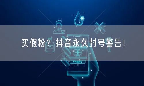买假粉？抖音永久封号警告！