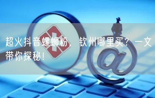 超火抖音螺蛳粉，钦州哪里买？一文带你探秘！