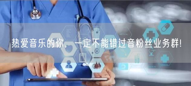 热爱音乐的你，一定不能错过音粉丝业务群!
