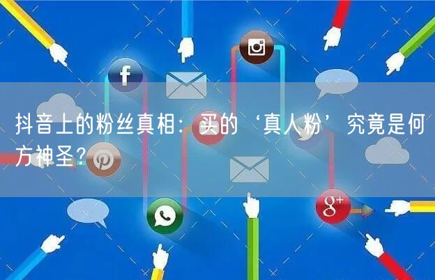 抖音上的粉丝真相：买的‘真人粉’究竟是何方神圣？
