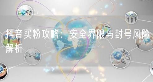 抖音买粉攻略：安全界限与封号风险解析