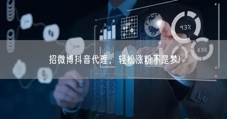 招微博抖音代理，轻松涨粉不是梦!