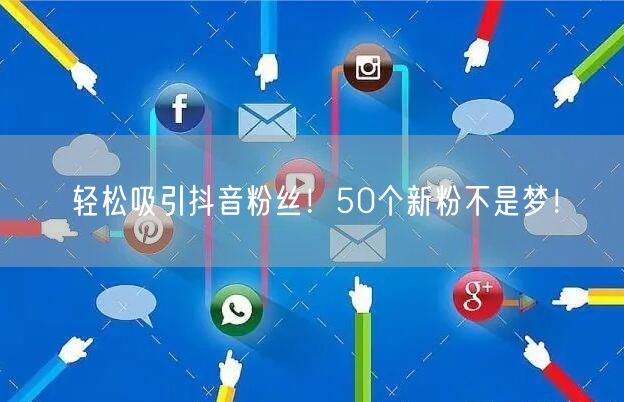 轻松吸引抖音粉丝！50个新粉不是梦！