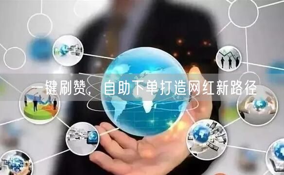 一键刷赞，自助下单打造网红新路径
