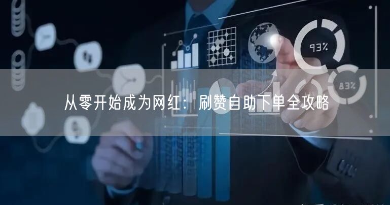 从零开始成为网红：刷赞自助下单全攻略
