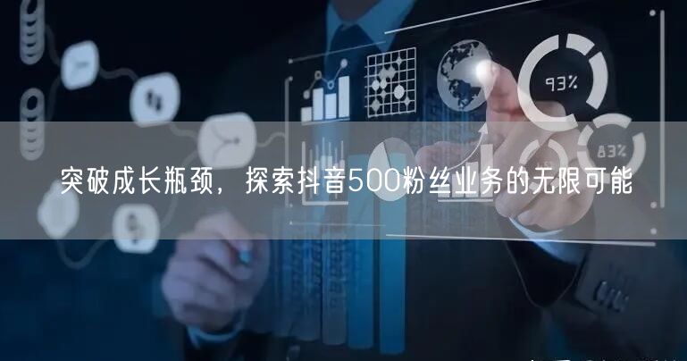 突破成长瓶颈，探索抖音500粉丝业务的无限可能