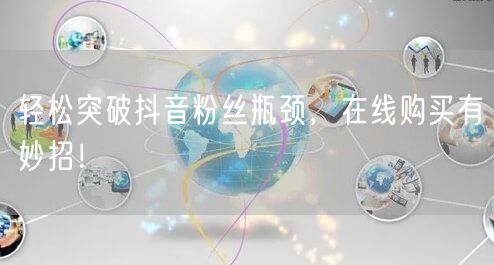 轻松突破抖音粉丝瓶颈，在线购买有妙招！
