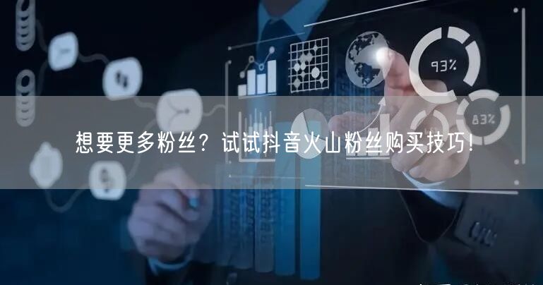想要更多粉丝？试试抖音火山粉丝购买技巧！