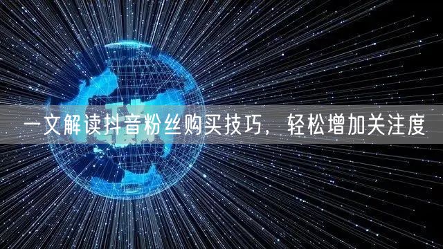 一文解读抖音粉丝购买技巧，轻松增加关注度