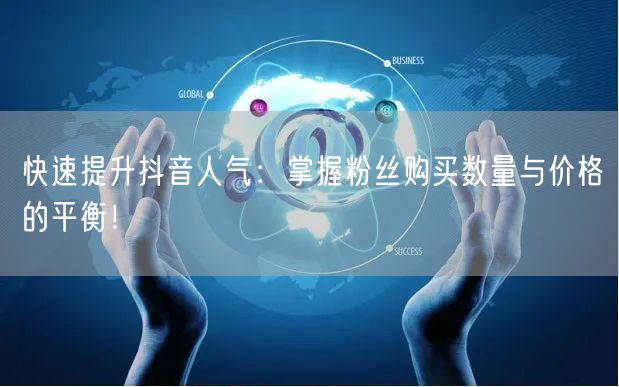 快速提升抖音人气：掌握粉丝购买数量与价格的平衡！
