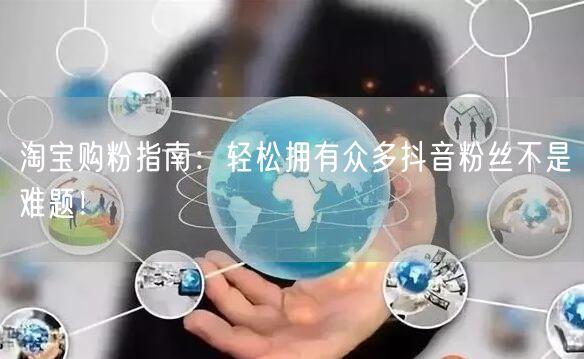 淘宝购粉指南：轻松拥有众多抖音粉丝不是难题！