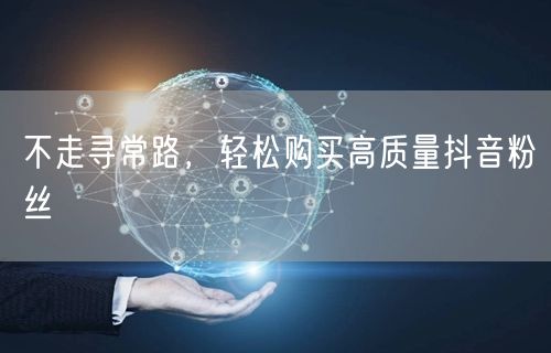 不走寻常路，轻松购买高质量抖音粉丝