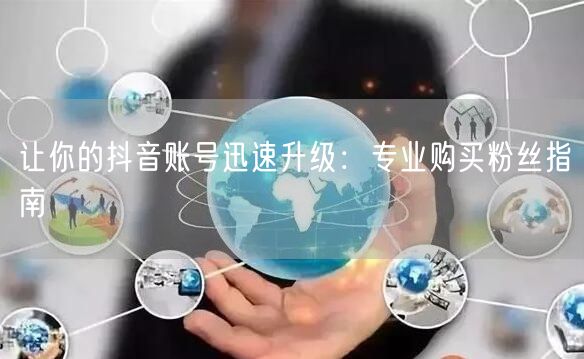 让你的抖音账号迅速升级：专业购买粉丝指南