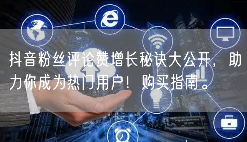 抖音粉丝评论赞增长秘诀大公开，助力你成为热门用户！购买指南。