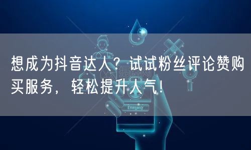 想成为抖音达人？试试粉丝评论赞购买服务，轻松提升人气！
