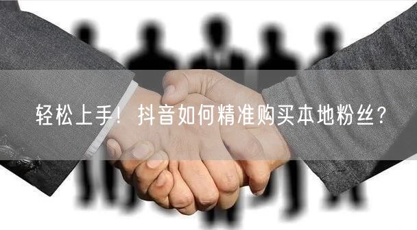 轻松上手！抖音如何精准购买本地粉丝？