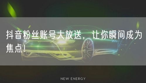 抖音粉丝账号大放送，让你瞬间成为焦点！