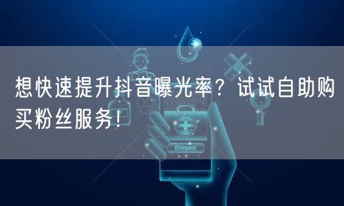 想快速提升抖音曝光率？试试自助购买粉丝服务！