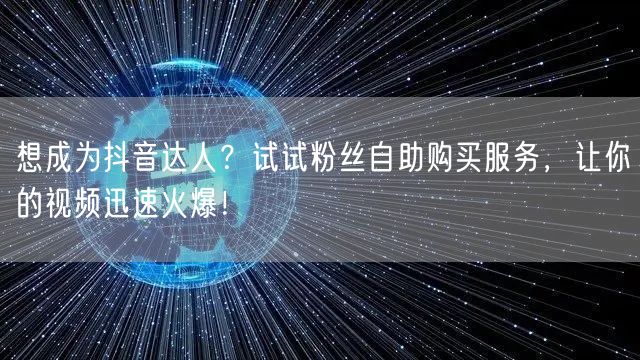 想成为抖音达人？试试粉丝自助购买服务，让你的视频迅速火爆！