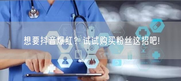想要抖音爆红？试试购买粉丝这招吧!