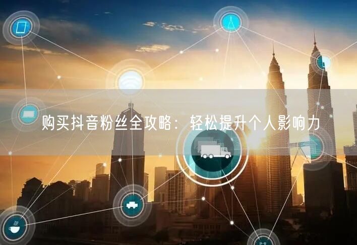 购买抖音粉丝全攻略：轻松提升个人影响力