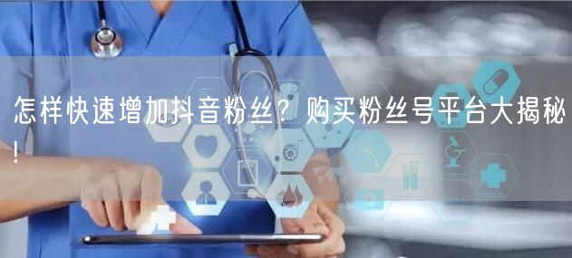 怎样快速增加抖音粉丝？购买粉丝号平台大揭秘!