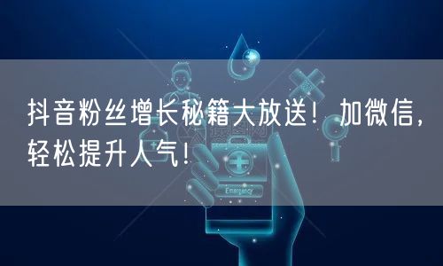 抖音粉丝增长秘籍大放送！加微信，轻松提升人气！